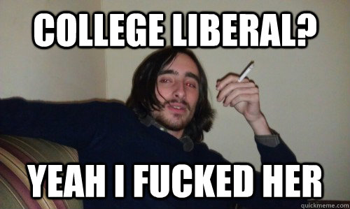 college liberal? yeah I fucked her  