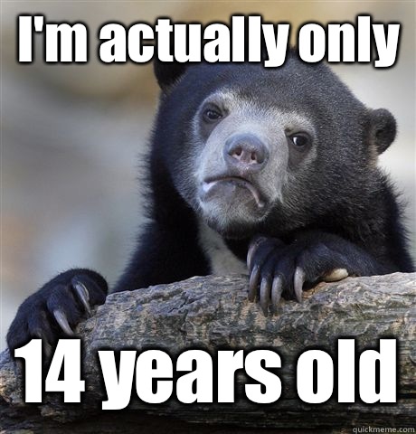 I'm actually only 14 years old  Confession Bear