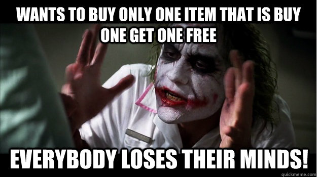 wants to buy only one item that is buy one get one free everybody loses their minds!  Joker Mind Loss
