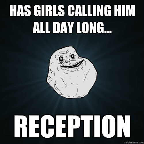 Has girls calling him all day long... Reception  Forever Alone
