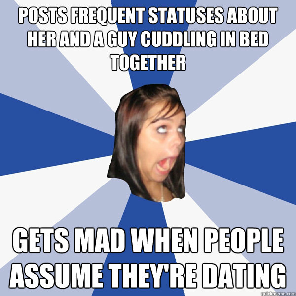 Posts frequent statuses about her and a guy cuddling in bed together Gets mad when people assume they're dating - Posts frequent statuses about her and a guy cuddling in bed together Gets mad when people assume they're dating  Annoying Facebook Girl