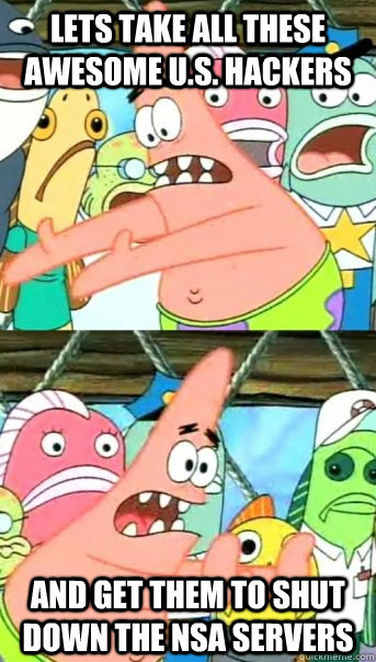 Lets take all these awesome U.S. hackers and get them to shut down the Nsa servers  Push it somewhere else Patrick
