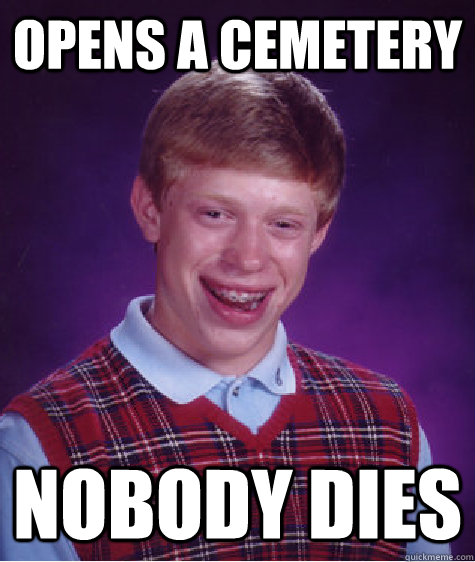 Opens a cemetery nobody dies  Bad Luck Brian