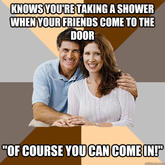 knows you're taking a shower when your friends come to the door 
