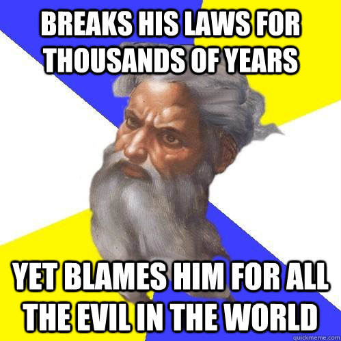 Breaks his laws for thousands of years Yet blames him for all the evil in the world  Advice God