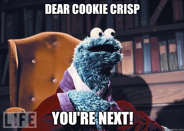Dear cookie crisp YOU'RE NEXT!  Cookieman