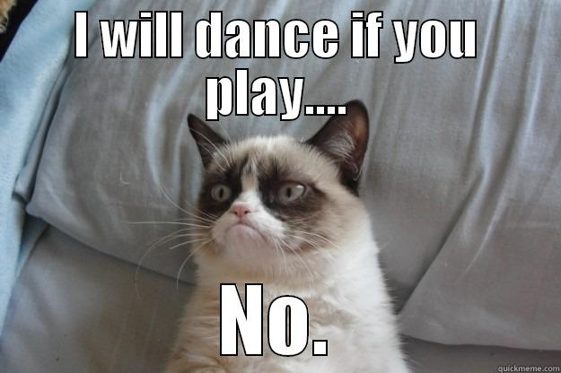 I WILL DANCE IF YOU PLAY.... NO. Grumpy Cat
