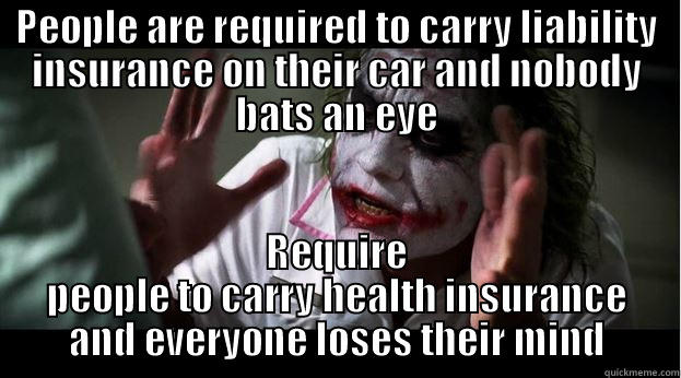 PEOPLE ARE REQUIRED TO CARRY LIABILITY INSURANCE ON THEIR CAR AND NOBODY BATS AN EYE REQUIRE PEOPLE TO CARRY HEALTH INSURANCE AND EVERYONE LOSES THEIR MIND Joker Mind Loss