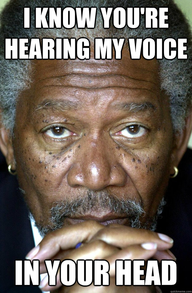 I know you're hearing my voice In your head - I know you're hearing my voice In your head  Morgan Freeman