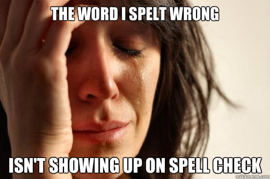 the word i spelt wrong isn't showing up on spell check  First World Problems