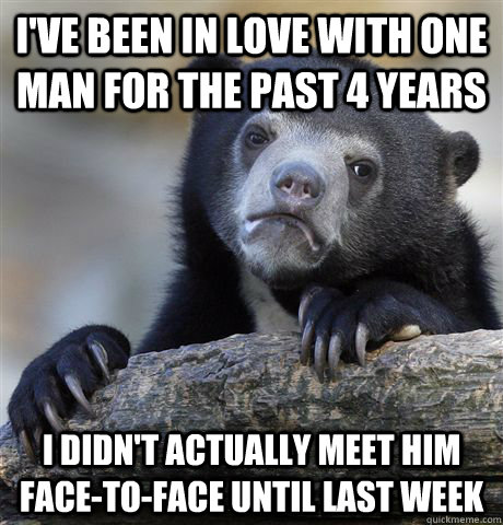 I've been in love with one man for the past 4 years I didn't actually meet him face-to-face until last week  Confession Bear