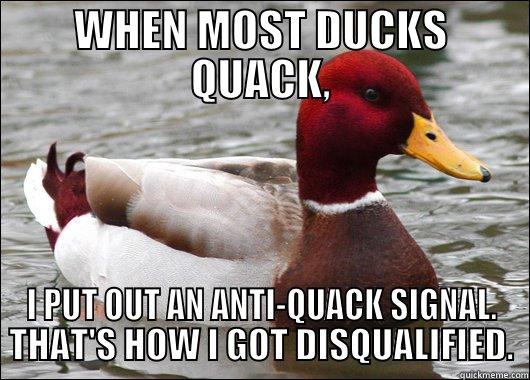 WHEN MOST DUCKS QUACK, I PUT OUT AN ANTI-QUACK SIGNAL. THAT'S HOW I GOT DISQUALIFIED. Malicious Advice Mallard