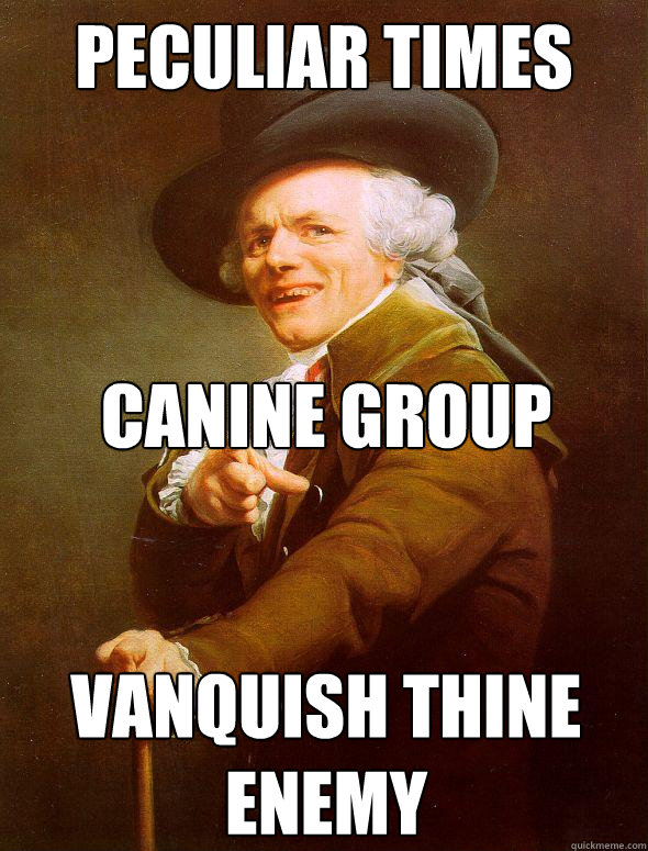 Peculiar Times Canine group 


vanquish thine enemy  Joseph Ducreux
