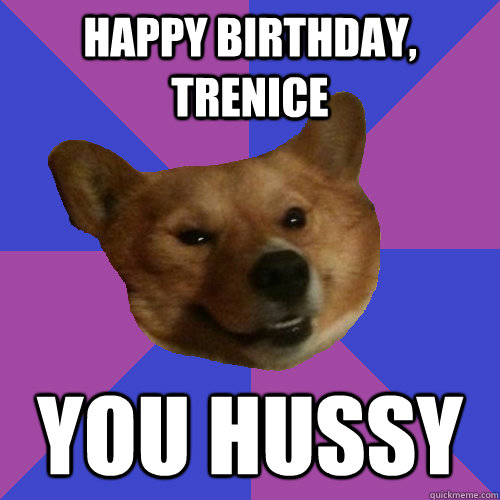HAPPY BIRTHDAY, Trenice YOU HUSSY - HAPPY BIRTHDAY, Trenice YOU HUSSY  Flirti Corgi