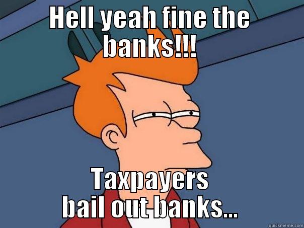 HELL YEAH FINE THE BANKS!!! TAXPAYERS BAIL OUT BANKS... Futurama Fry
