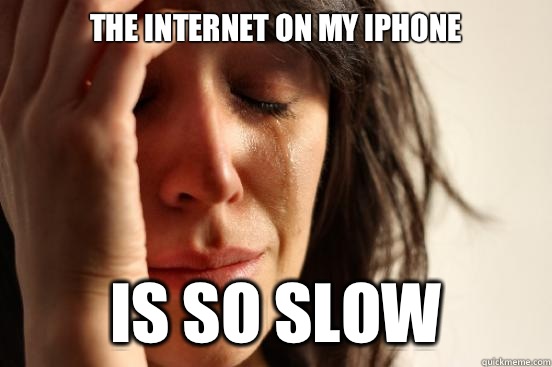 The internet on my iphone is so slow  First World Problems