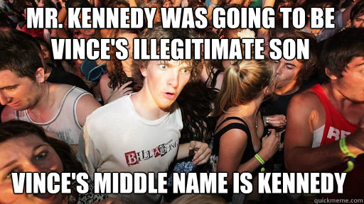 Mr. Kennedy was going to be Vince's illegitimate son
 Vince's middle name is kennedy  Sudden Clarity Clarence