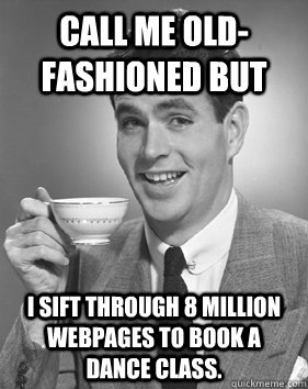 Call me old-fashioned but I sift through 8 million webpages to book a dance class.  