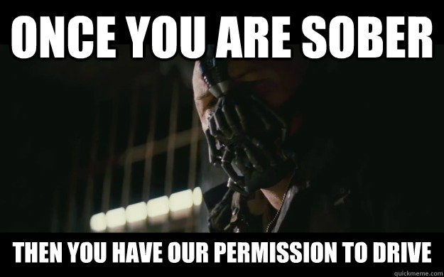 Once you are sober Then you have our permission to drive  Badass Bane