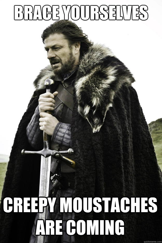 Brace Yourselves Creepy Moustaches are coming  Winter is coming