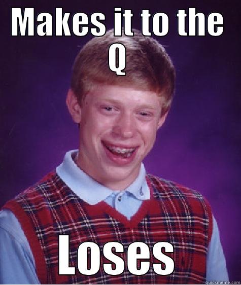 MAKES IT TO THE Q LOSES Bad Luck Brian