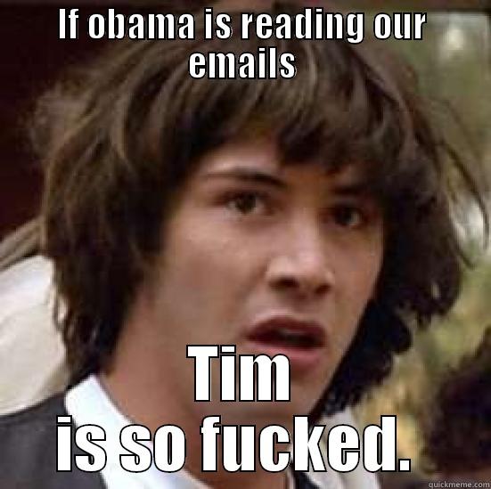 IF OBAMA IS READING OUR EMAILS TIM IS SO FUCKED.  conspiracy keanu
