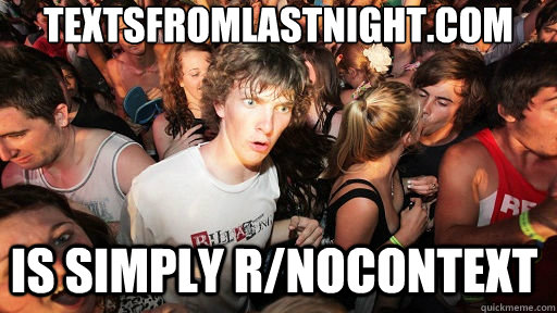 Textsfromlastnight.com is simply r/nocontext  Sudden Clarity Clarence