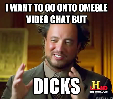 I want to go onto Omegle Video chat but Dicks - I want to go onto Omegle Video chat but Dicks  Misc
