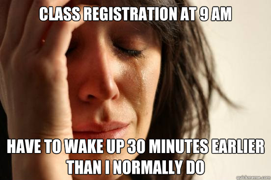 Class registration at 9 AM have to wake up 30 minutes earlier than i normally do  First World Problems