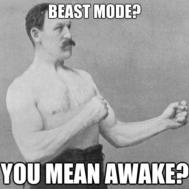 Beast Mode? You mean Awake?  overly manly man