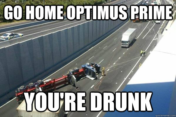 GO HOME OPTIMUS PRIME YOU'RE DRUNK  Optimus Drunk 2