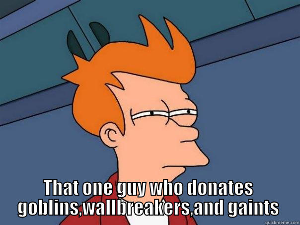  THAT ONE GUY WHO DONATES GOBLINS,WALLBREAKERS,AND GAINTS Futurama Fry