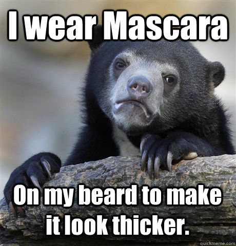I wear Mascara  On my beard to make it look thicker.  Confession Bear