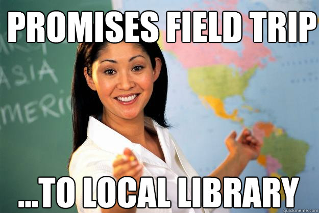 promises field trip ...to local library  Unhelpful High School Teacher