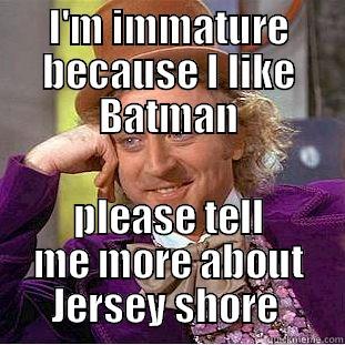 I'M IMMATURE BECAUSE I LIKE BATMAN PLEASE TELL ME MORE ABOUT JERSEY SHORE  Creepy Wonka