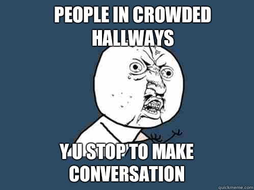 People in crowded hallways Y u stop to make conversation  Y U No