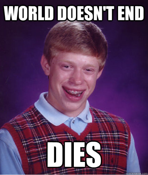 World doesn't end dies  Bad Luck Brian