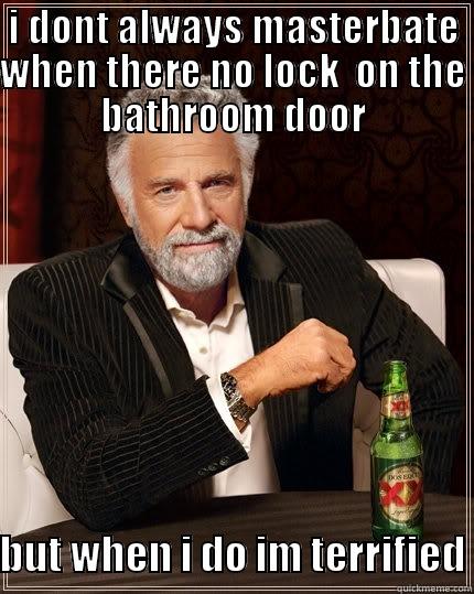 I DONT ALWAYS MASTERBATE WHEN THERE NO LOCK  ON THE BATHROOM DOOR  BUT WHEN I DO IM TERRIFIED The Most Interesting Man In The World