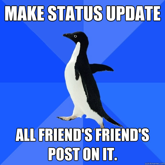 Make status update All friend's friend's post on it.  Socially Awkward Penguin
