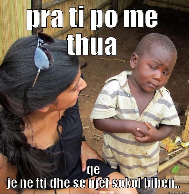 PRA TI PO ME THUA QE JE NE FTI DHE SE NJEF SOKOL BIBEN.. Skeptical Third World Kid