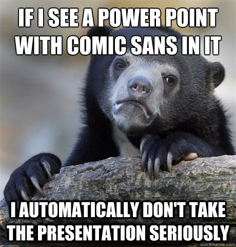 if i see a power point with comic sans in it i automatically don't take the presentation seriously  Confession Bear