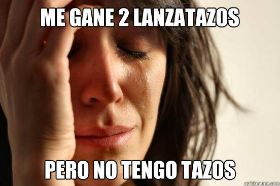 me gane 2 lanzatazos pero no tengo tazos  First World Problems