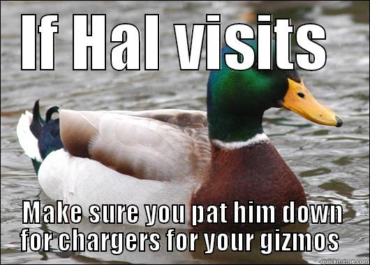 IF HAL VISITS  MAKE SURE YOU PAT HIM DOWN FOR CHARGERS FOR YOUR GIZMOS  Actual Advice Mallard