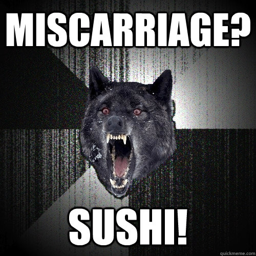 MISCArriage? sushi!  Insanity Wolf