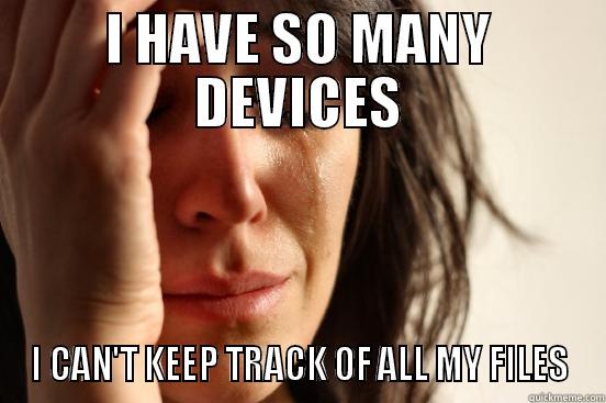 I HAVE SO MANY DEVICES I CAN'T KEEP TRACK OF ALL MY FILES First World Problems