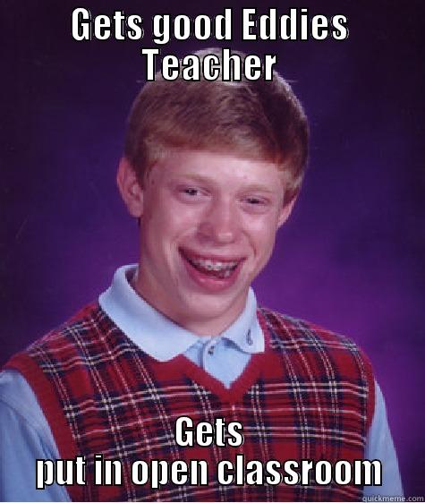 GETS GOOD EDDIES TEACHER GETS PUT IN OPEN CLASSROOM Bad Luck Brian