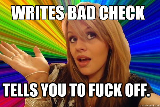 Writes Bad Check Tells you to fuck off.   Blonde Bitch