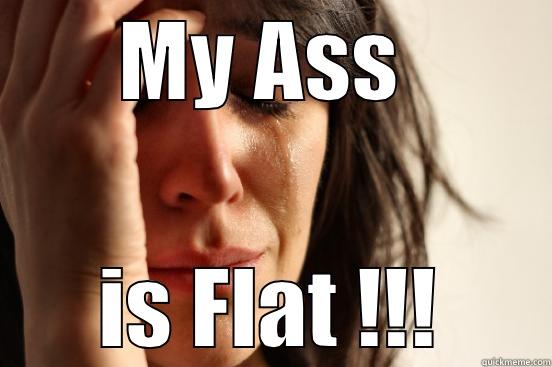 MY ASS  IS FLAT !!! First World Problems