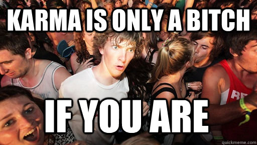 KARMA IS ONLY A BITCH IF YOU ARE  Sudden Clarity Clarence