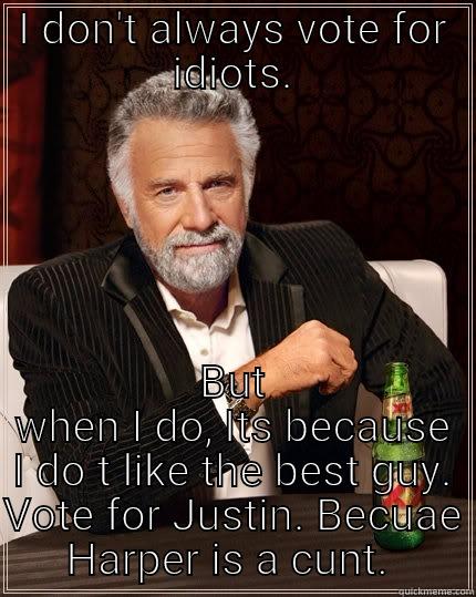 I DON'T ALWAYS VOTE FOR IDIOTS. BUT WHEN I DO, ITS BECAUSE I DO T LIKE THE BEST GUY. VOTE FOR JUSTIN. BECUAE HARPER IS A CUNT.  The Most Interesting Man In The World